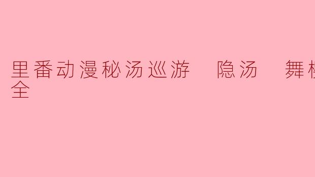什么是《里番动漫秘汤巡游 隐汤 舞樱编2集全》?